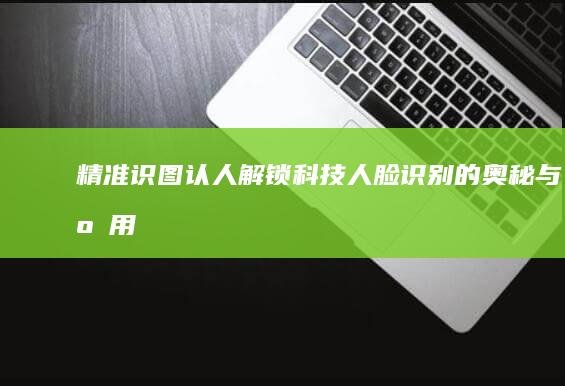 精准识图认人：解锁科技人脸识别的奥秘与应用